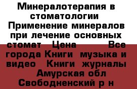 Минералотерапия в стоматологии  Применение минералов при лечение основных стомат › Цена ­ 253 - Все города Книги, музыка и видео » Книги, журналы   . Амурская обл.,Свободненский р-н